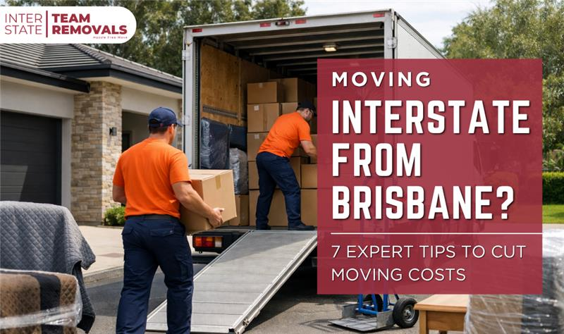 Moving Interstate from Brisbane? 7 Expert Tips to Cut Moving Costs